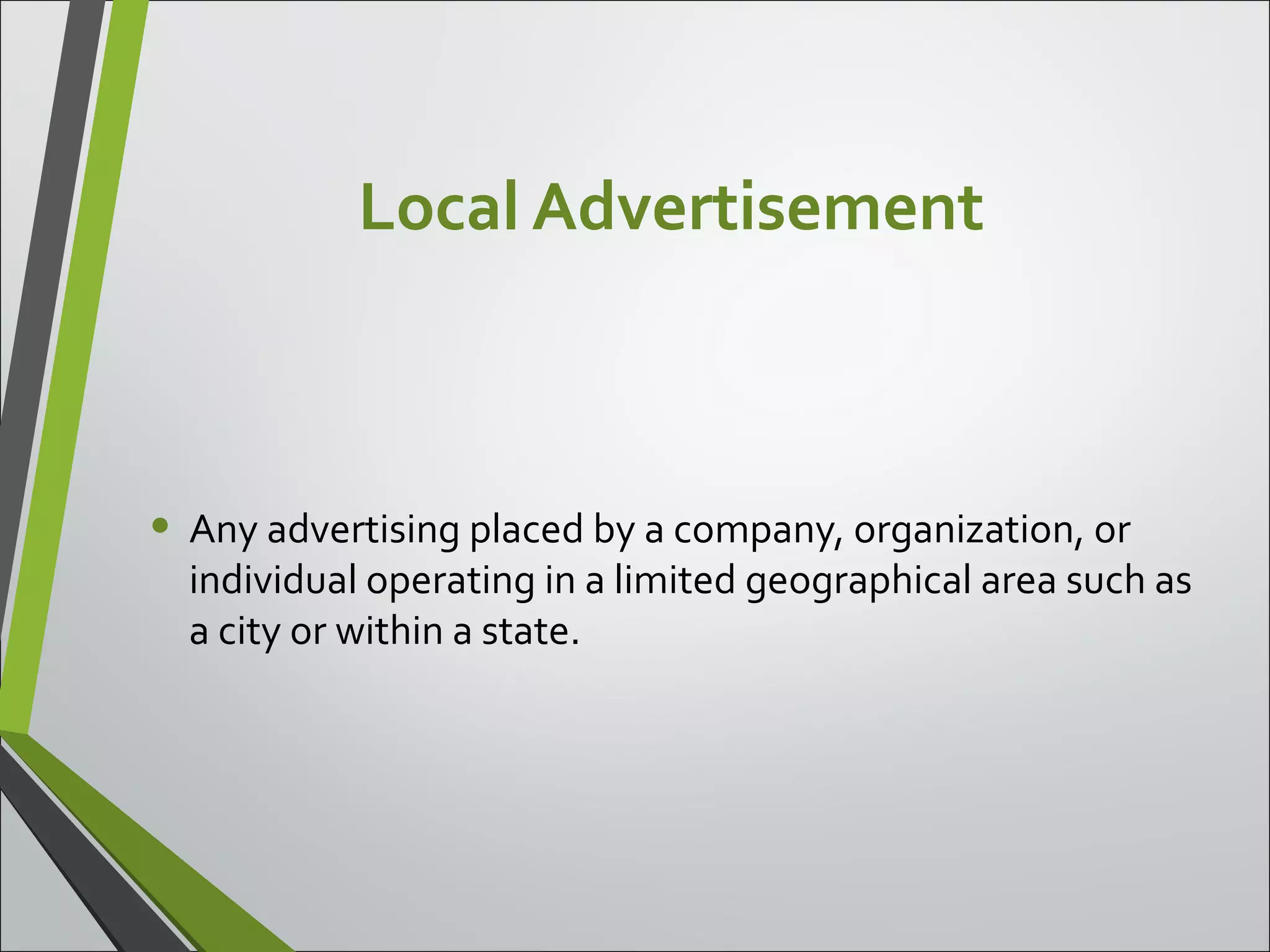 Local Advertisement
• Any advertising placed by a company, organization, or
individual operating in a limited geographical area such as
a city or within a state.
 