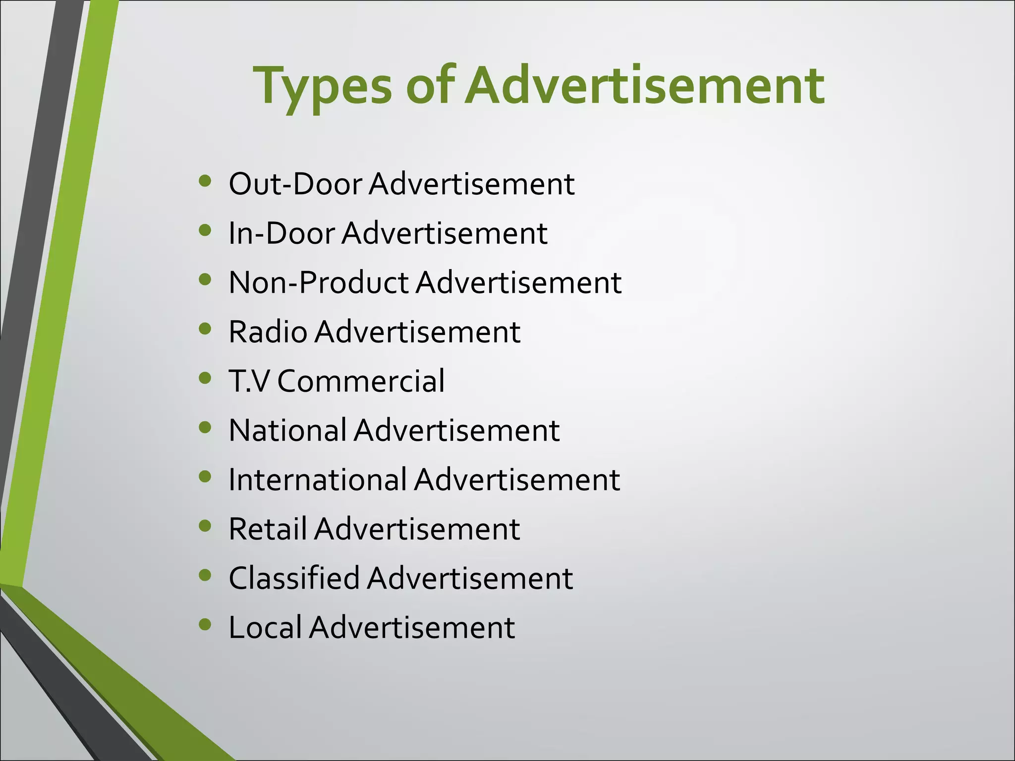 Types of Advertisement
• Out-Door Advertisement
• In-Door Advertisement
• Non-Product Advertisement
• Radio Advertisement
• T.V Commercial
• National Advertisement
• International Advertisement
• Retail Advertisement
• Classified Advertisement
• Local Advertisement
 