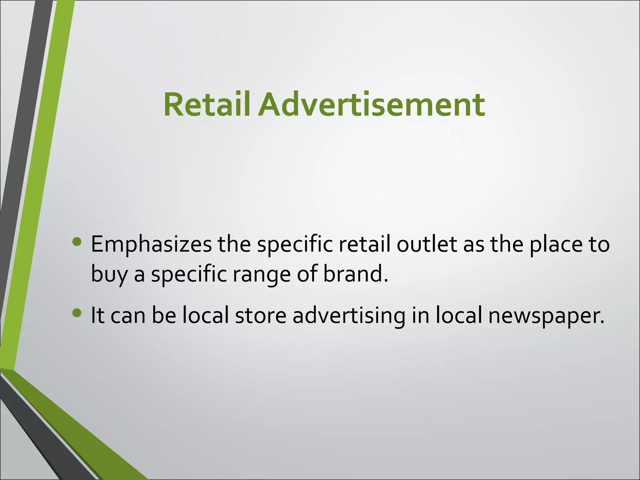 Retail Advertisement
• Emphasizes the specific retail outlet as the place to
buy a specific range of brand.
• It can be local store advertising in local newspaper.
 