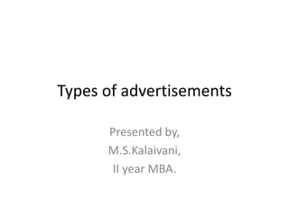 Types of advertisements

      Presented by,
      M.S.Kalaivani,
       II year MBA.
 