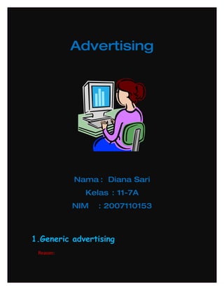 Advertising




           Nama : Diana Sari
             Kelas : 11-7A
           NIM   : 2007110153



1.Generic advertising
 Reason:
 