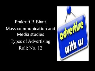 Prakruti B Bhatt
Mass communication and
Media studies
Types of Advertising
Roll: No. 12
 