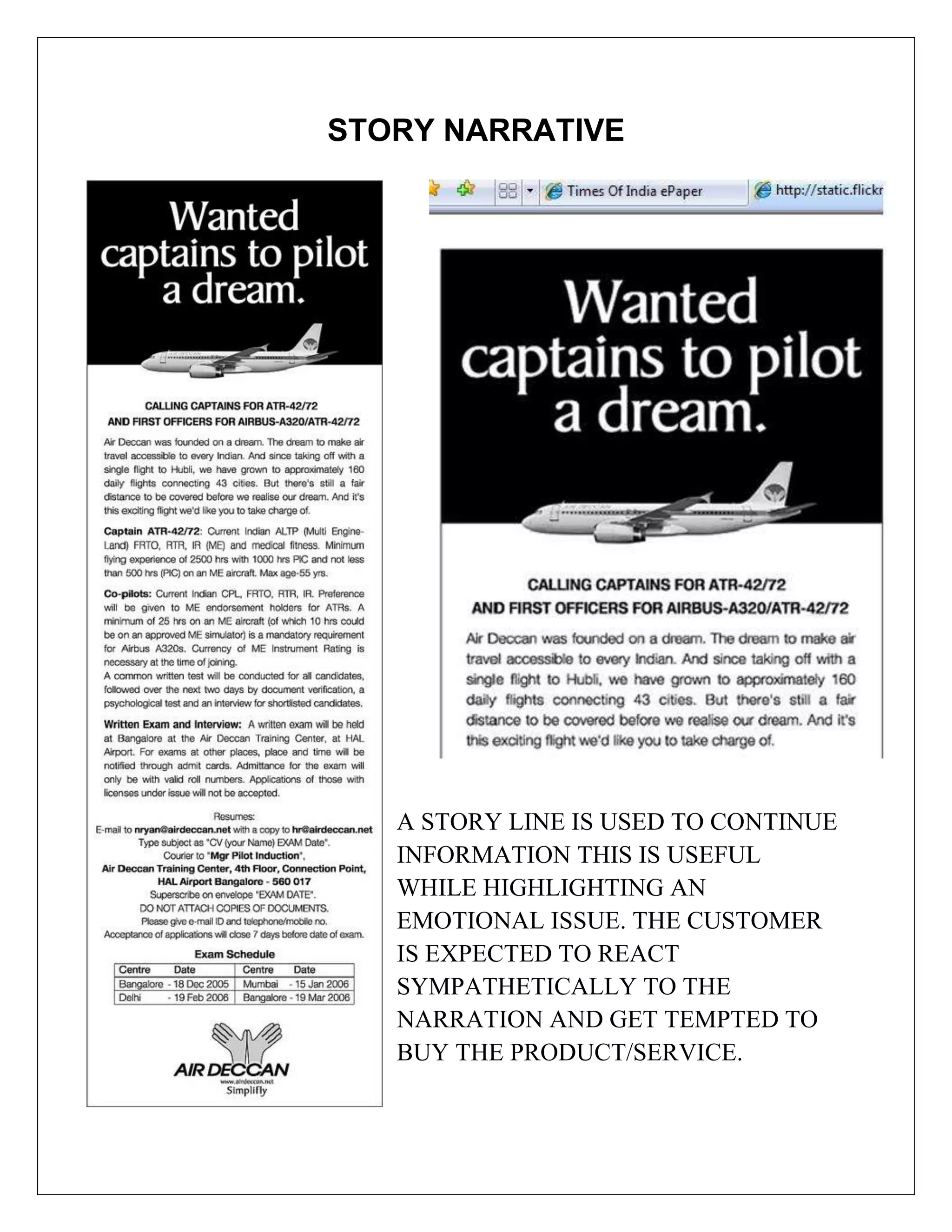 STORY NARRATIVE




   A STORY LINE IS USED TO CONTINUE
   INFORMATION THIS IS USEFUL
   WHILE HIGHLIGHTING AN
   EMOTIONAL ISSUE. THE CUSTOMER
   IS EXPECTED TO REACT
   SYMPATHETICALLY TO THE
   NARRATION AND GET TEMPTED TO
   BUY THE PRODUCT/SERVICE.
 