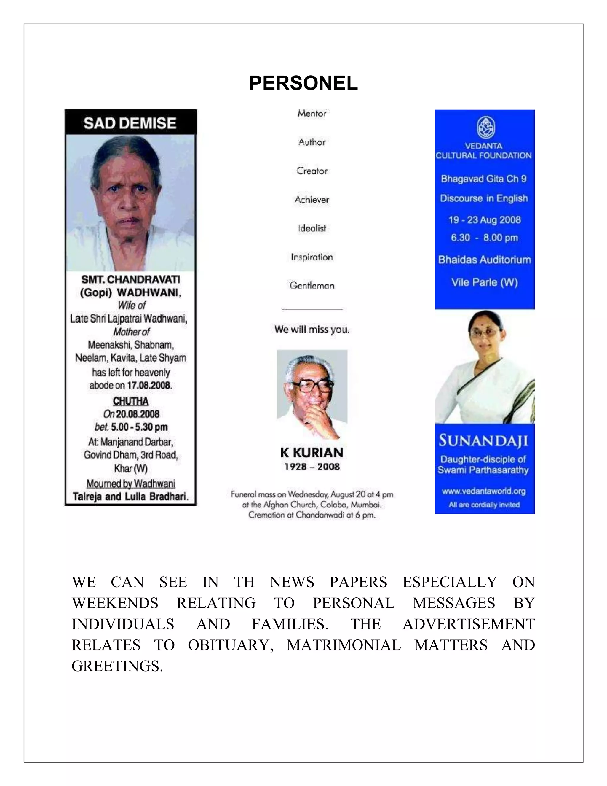 PERSONEL




WE CAN SEE IN TH NEWS PAPERS ESPECIALLY ON
WEEKENDS RELATING TO PERSONAL MESSAGES BY
INDIVIDUALS AND FAMILIES. THE ADVERTISEMENT
RELATES TO OBITUARY, MATRIMONIAL MATTERS AND
GREETINGS.
 
