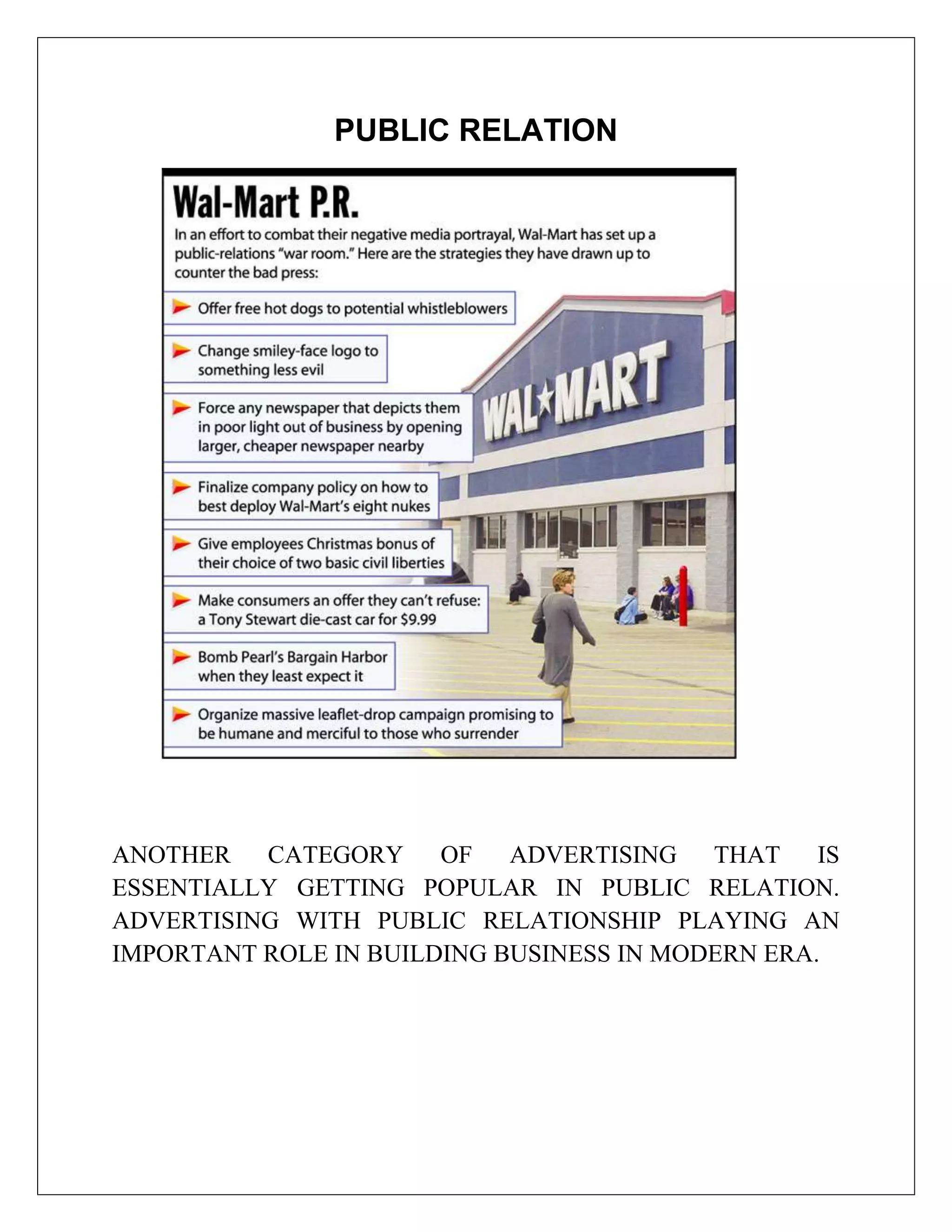 PUBLIC RELATION




ANOTHER CATEGORY OF         ADVERTISING THAT      IS
ESSENTIALLY GETTING POPULAR IN PUBLIC RELATION.
ADVERTISING WITH PUBLIC RELATIONSHIP PLAYING AN
IMPORTANT ROLE IN BUILDING BUSINESS IN MODERN ERA.
 