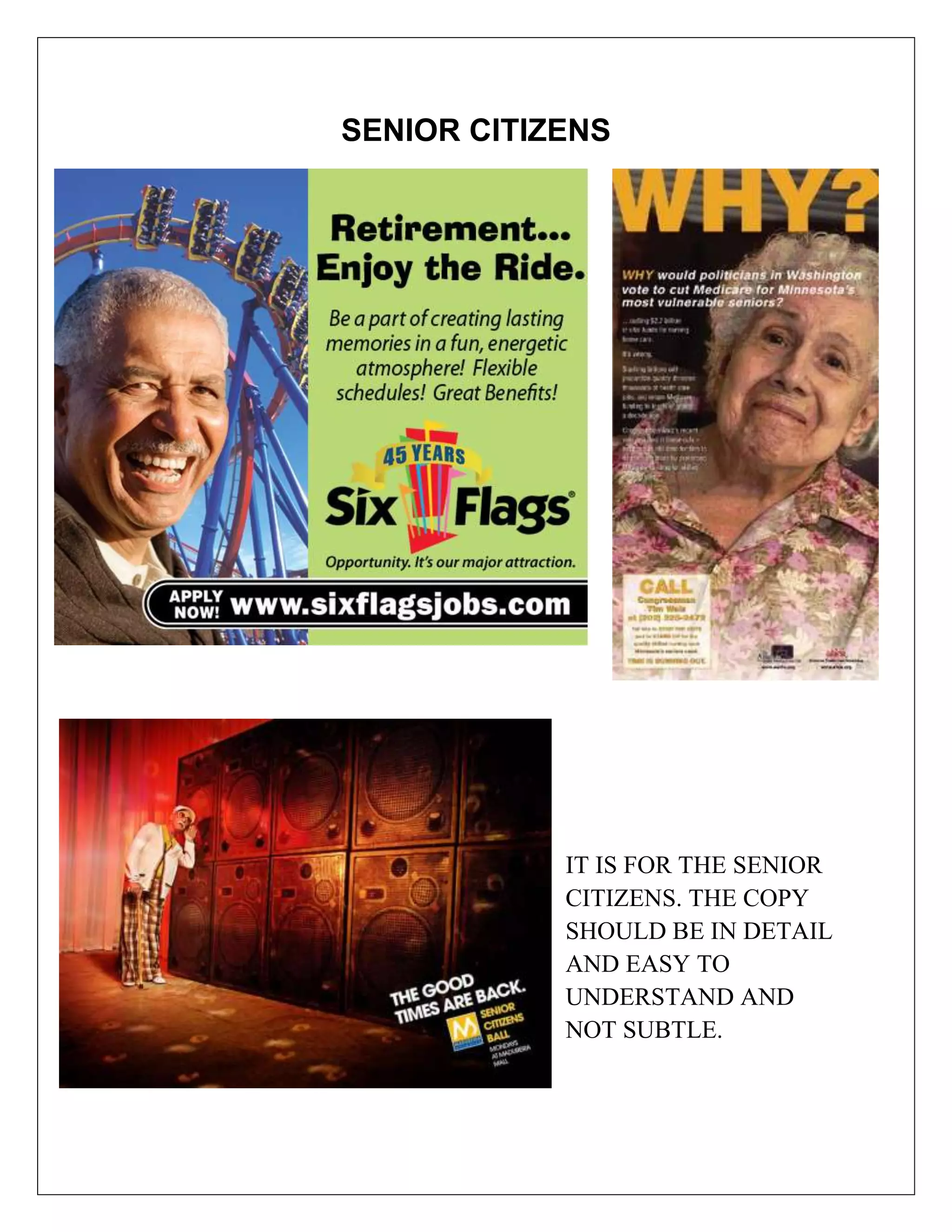 SENIOR CITIZENS




            IT IS FOR THE SENIOR
            CITIZENS. THE COPY
            SHOULD BE IN DETAIL
            AND EASY TO
            UNDERSTAND AND
            NOT SUBTLE.
 