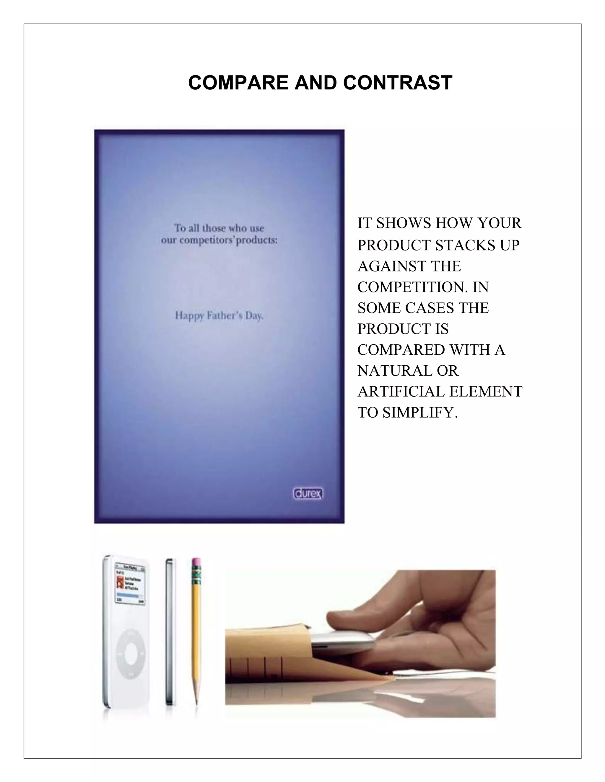 COMPARE AND CONTRAST




            IT SHOWS HOW YOUR
            PRODUCT STACKS UP
            AGAINST THE
            COMPETITION. IN
            SOME CASES THE
            PRODUCT IS
            COMPARED WITH A
            NATURAL OR
            ARTIFICIAL ELEMENT
            TO SIMPLIFY.
 