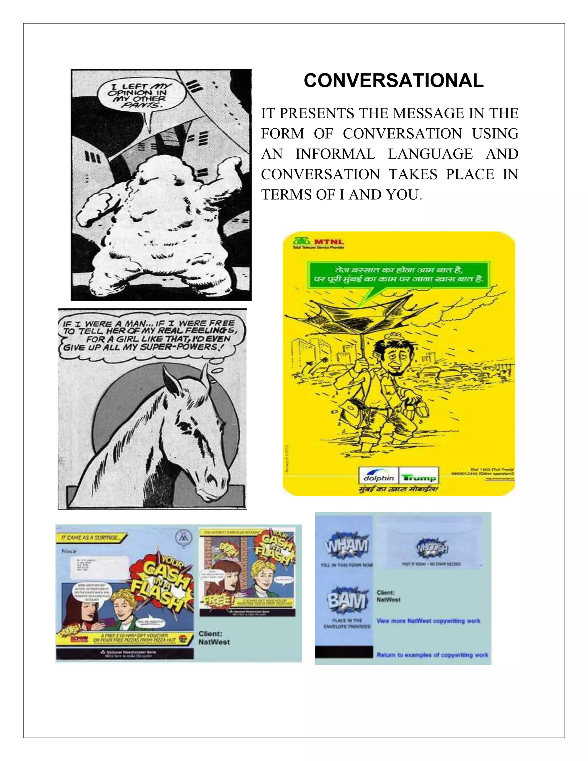 CONVERSATIONAL
IT PRESENTS THE MESSAGE IN THE
FORM OF CONVERSATION USING
AN INFORMAL LANGUAGE AND
CONVERSATION TAKES PLACE IN
TERMS OF I AND YOU.
 