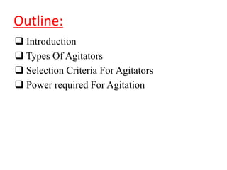 Outline:
 Introduction
 Types Of Agitators
 Selection Criteria For Agitators
 Power required For Agitation
 