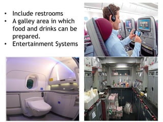 • Include restrooms
• A galley area in which
food and drinks can be
prepared.
• Entertainment Systems
 