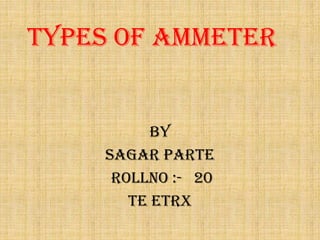 types of ammeter
BY
SAGAR PARTE
ROLLNO :- 20
TE ETRX
 