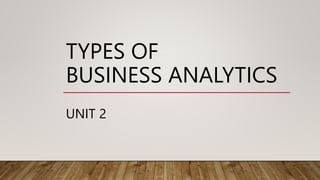 TYPES OF
BUSINESS ANALYTICS
UNIT 2
 