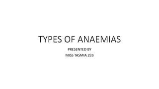 TYPES OF ANAEMIAS
PRESENTED BY
MISS TASMIA ZEB
 
