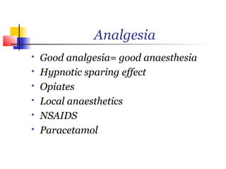 Analgesia
   Good analgesia= good anaesthesia
   Hypnotic sparing effect
   Opiates
   Local anaesthetics
   NSAIDS
   Paracetamol
 
