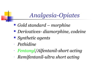 Analgesia-Opiates
   Gold standard – morphine
   Derivatives- diamorphine, codeine
   Synthetic agents
-   Pethidine
-   Fentanyl/Alfentanil-short acting
-   Remifentanil-ultra short acting
 