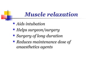 Muscle relaxation
   Aids intubation
   Helps surgeon/surgery
   Surgery of long duration
   Reduces maintenance dose of
    anaesthetics agents
 