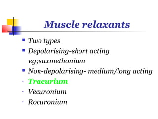 Muscle relaxants
   Two types
   Depolarising-short acting
    eg;suxmethonium
   Non-depolarising- medium/long acting
-   Tracurium
-   Vecuronium
-   Rocuronium
 
