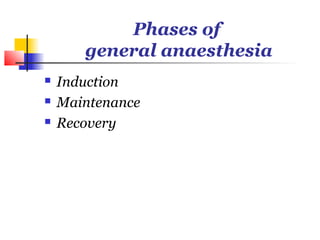 Phases of
       general anaesthesia
   Induction
   Maintenance
   Recovery
 