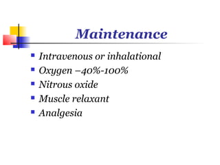 Maintenance
   Intravenous or inhalational
   Oxygen –40%-100%
   Nitrous oxide
   Muscle relaxant
   Analgesia
 
