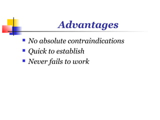 Advantages
   No absolute contraindications
   Quick to establish
   Never fails to work
 