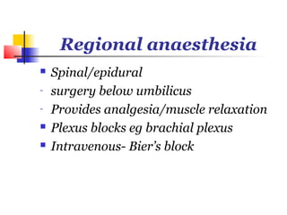 Regional anaesthesia
   Spinal/epidural
-   surgery below umbilicus
-   Provides analgesia/muscle relaxation
   Plexus blocks eg brachial plexus
   Intravenous- Bier’s block
 