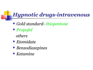 Hypnotic drugs-intravenous
 Gold standard- thiopentone
 Propofol

  others
 Etomidate

 Benzodiazepines

 Ketamine
 