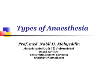 Types of Anaesthesia

Prof. med. Nabil H. Mohyeddin
  Anesthesiologist & Intensivist
           Board certified
     University Rostock, Germany
       nhm1955@hotmail.com
 