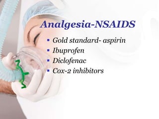 Analgesia-NSAIDS
 Gold standard- aspirin
 Ibuprofen
 Diclofenac
 Cox-2 inhibitors
 