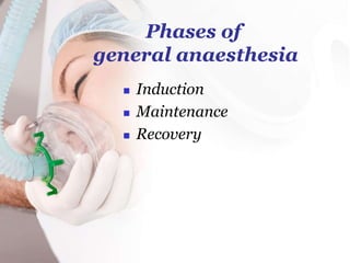 Phases of
general anaesthesia
 Induction
 Maintenance
 Recovery
 