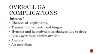 Intra op :
 Chances of aspirations,
 Trauma to lips , teeth and tongue
 Hypoxia and hemodynamics changes due to drug
 Less / over fluid administration
 Anemia
 Air embolism
 
