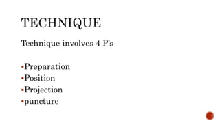 Technique involves 4 P’s
Preparation
Position
Projection
puncture
 
