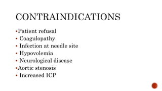 Patient refusal
 Coagulopathy
 Infection at needle site
 Hypovolemia
 Neurological disease
Aortic stenosis
 Increased ICP
 