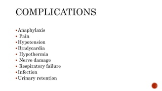 Anaphylaxis
 Pain
Hypotension
Bradycardia
 Hypothermia
 Nerve damage
 Respiratory failure
Infection
Urinary retention
 
