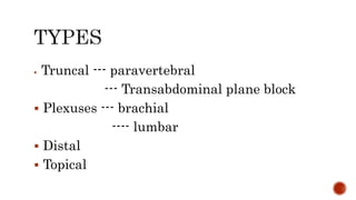  Truncal --- paravertebral
--- Transabdominal plane block
 Plexuses --- brachial
---- lumbar
 Distal
 Topical
 