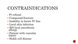  Pt refusal
 Compound fracture
 Inability to locate IV line
 Local skin infection
 H/0 local anesthesia
allergy
 Patient with vascular
injury
 Sickle cell disease
 