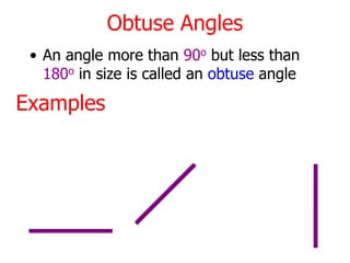 Obtuse Angles
• An angle more than 90o but less than
180o in size is called an obtuse angle
Examples
