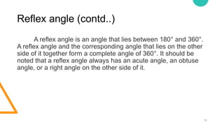 Reflex angle (contd..)
10
A reflex angle is an angle that lies between 180° and 360°.
A reflex angle and the corresponding...
