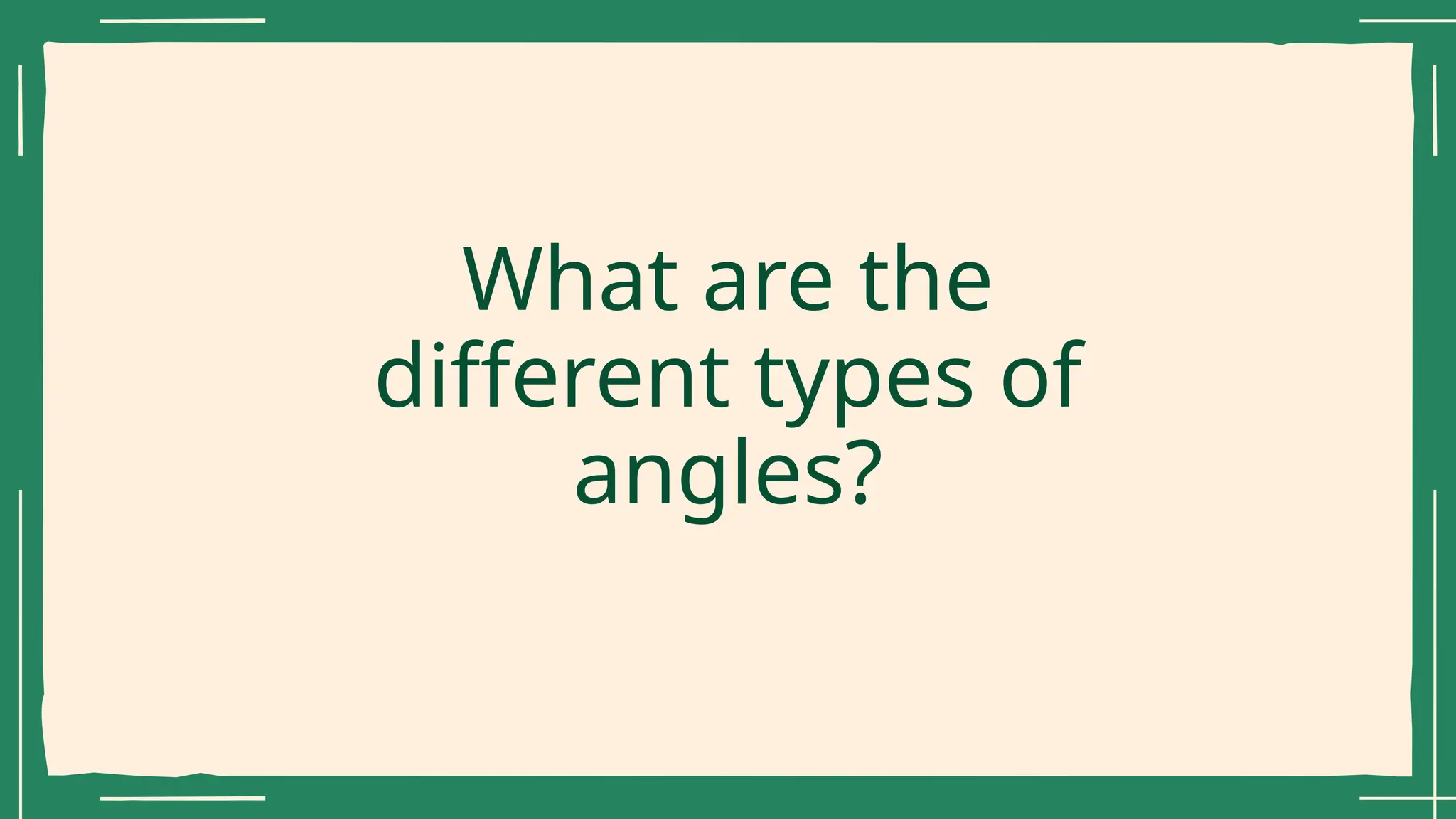 What are the
different types of
angles?
 