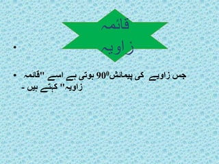 • 
جس زاویے کی پیمائش 900 ہوتی ہے اسے "قائمہ • 
زاویہ" کہتے ہیں - 
قائمہ 
زاویہ 
 