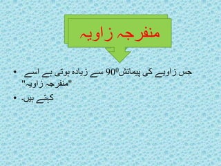 جس زاویے کی پیمائش 900 سے زیادہ ہوتی ہے اسے • 
"منفرجہ زاویہ" 
کہتے ہیں۔ • 
ممننففررججہہ ززااووییہہ 
 