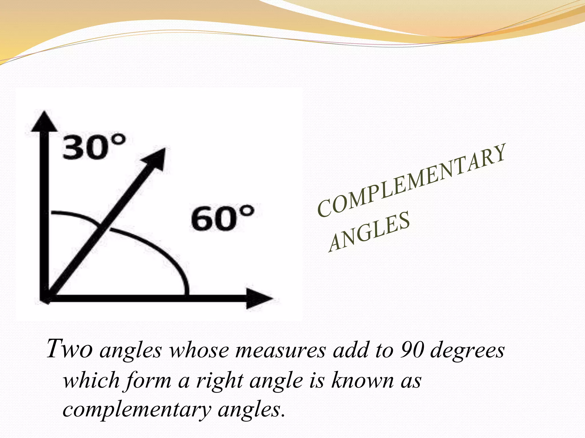 Two angles whose measures add to 90 degrees
which form a right angle is known as
complementary angles.