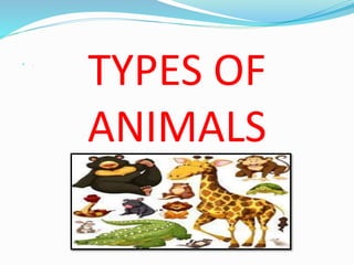 TYPES OF
ANIMALS
 .
 