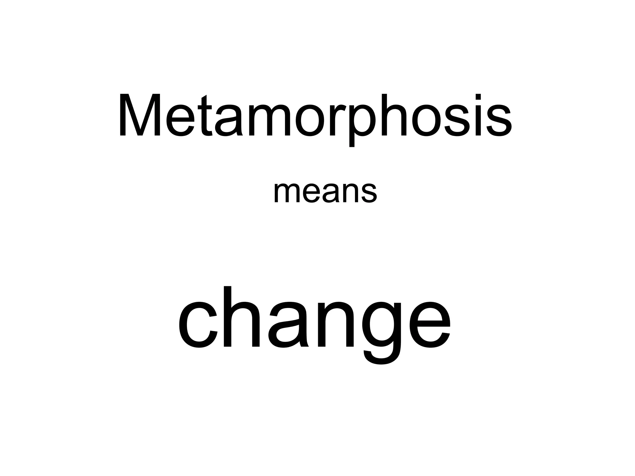 Metamorphosis means   change 