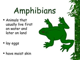 Amphibians Animals that usually live first on water and later on land lay eggs have moist skin 