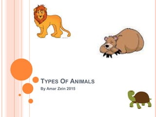 TYPES OF ANIMALS
By Amar Zein 2015
 