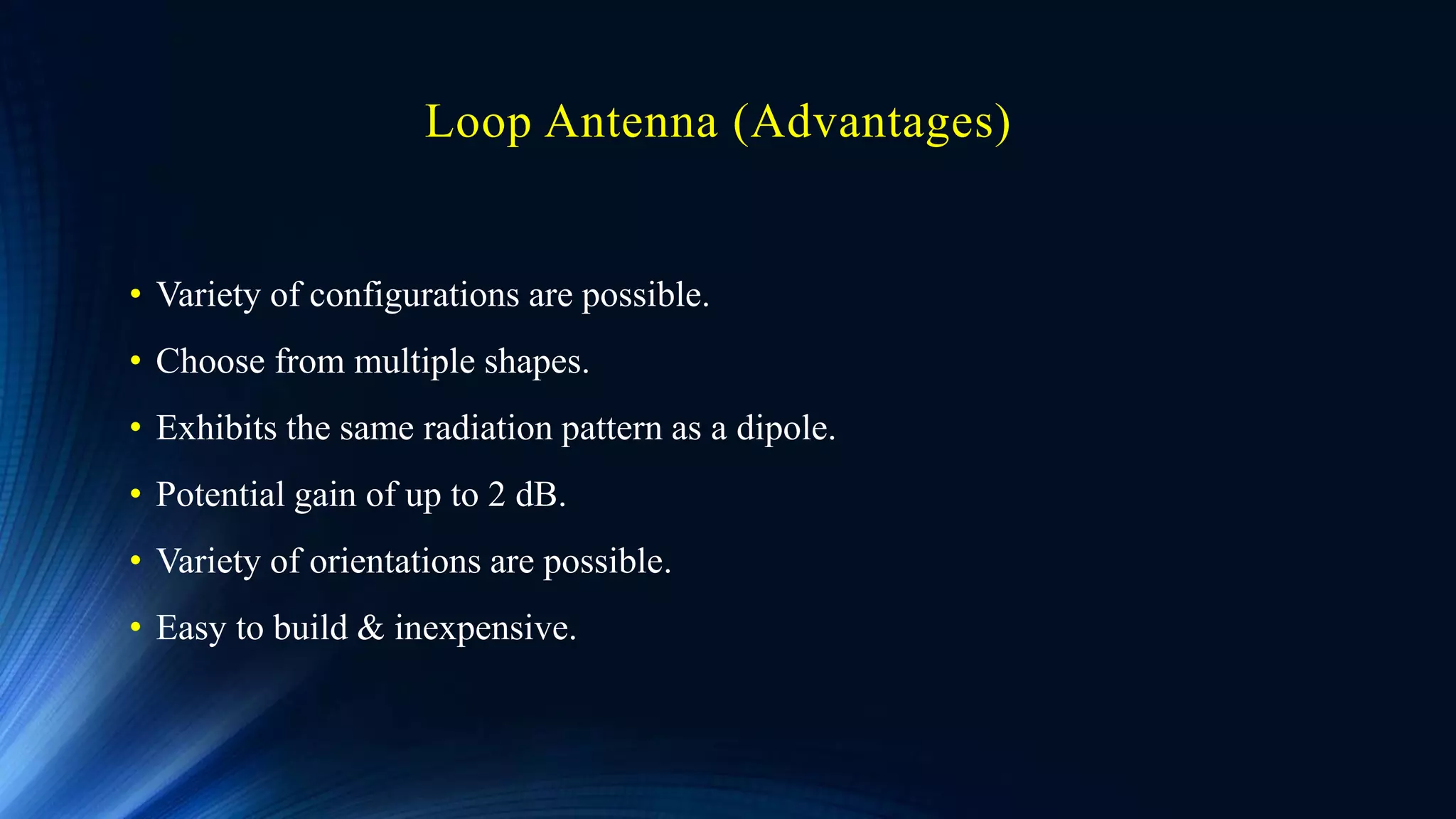 Loop Antenna (Advantages)
• Variety of configurations are possible.
• Choose from multiple shapes.
• Exhibits the same radiation pattern as a dipole.
• Potential gain of up to 2 dB.
• Variety of orientations are possible.
• Easy to build & inexpensive.
 