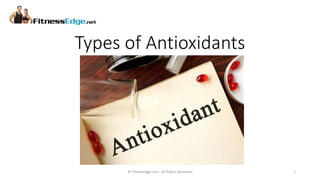 Types of Antioxidants
© FitnessEdge.net – All Rights Reserved 1
 
