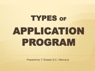 TYPES OF
APPLICATION
PROGRAM
Prepared by: T. Roselyn D.C. Villanueva
 