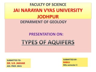 FACULTY OF SCIENCE
JAI NARAYAN VYAS UNIVERSITY
JODHPUR
DEPARMENT OF GEOLOGY
PRESENTATION ON:
SUBMITTED TO-
DR. S.R. JAKHAR
ASS. PROF. JNVU
SUBMITTED BY-
BABLU
MSc-semester 3
 