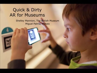 Quick & Dirty
AR for Museums
  Shelley Mannion, The British Museum
          Miguel Palma, Metaio
 